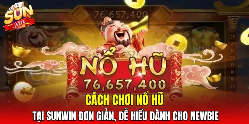 Cách chơi nổ hũ tại SUNWIN đơn giản, dễ hiểu dành cho newbie
