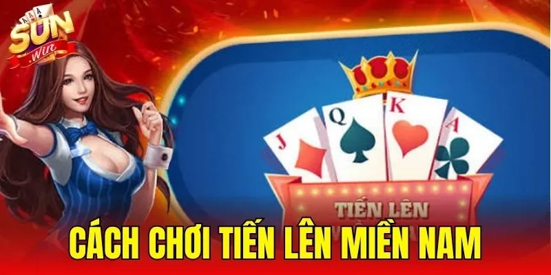Cách Chơi Tiến Lên Miền Nam