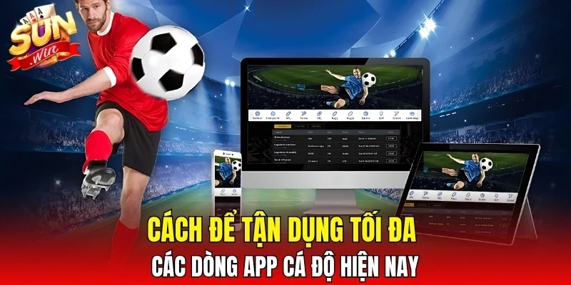 Cách để tận dụng tối đa các dòng app cá độ hiện nay