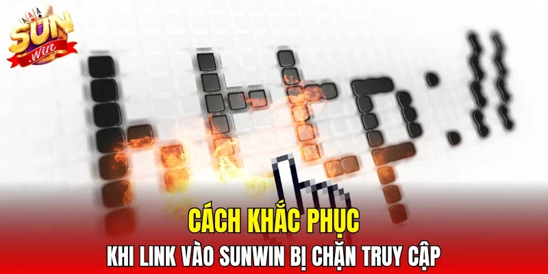 Cách khắc phục khi link vào SUNWIN bị chặn truy cập