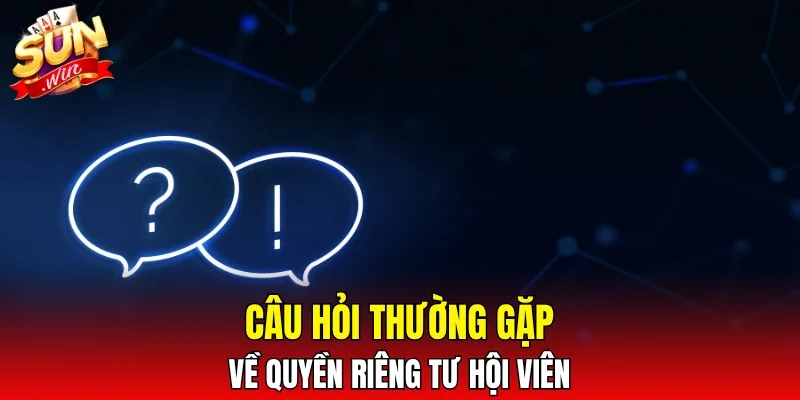 Câu hỏi thường gặp về quyền riêng tư hội viên