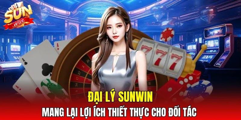 Đại lý SUNWIN mang lại lợi ích thiết thực cho đối tác