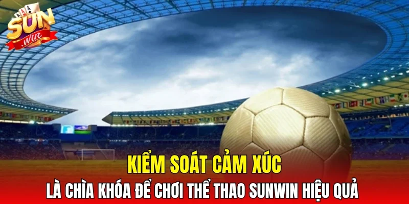 Kiểm soát cảm xúc là chìa khóa để chơi thể thao SUNWIN hiệu quả