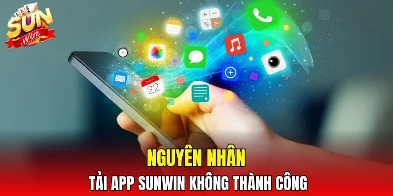 Nguyên nhân tải app SUNWIN không thành công