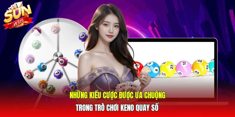 Những kiểu cược được ưa chuộng trong trò chơi Keno quay số