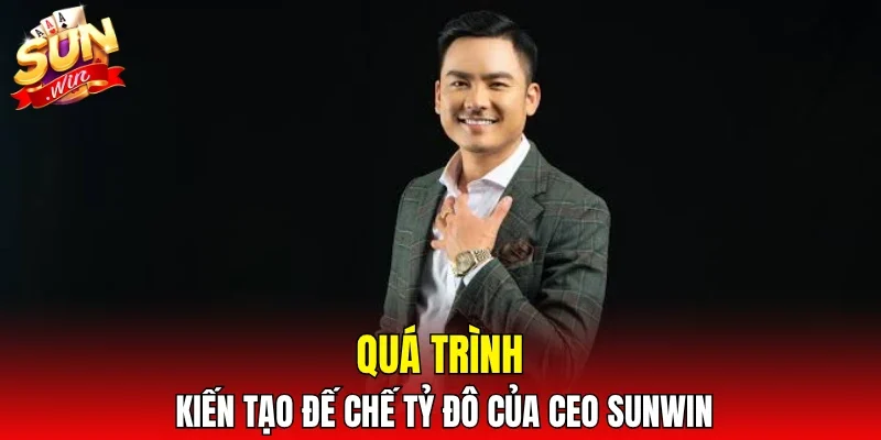 Quá trình kiến tạo đế chế tỷ đô của CEO SUNWIN
