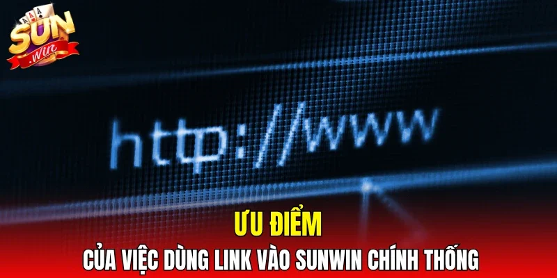 Ưu điểm của việc dùng link vào SUNWIN chính thống